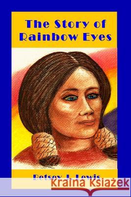 The Story of Rainbow Eyes Betsey Lewis 9781493699612 Createspace