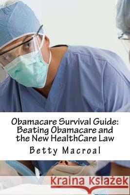 Obamacare Survival Guide: Beating Obamacare and the New HealthCare Law Macroal, Betty 9781493701155 Createspace