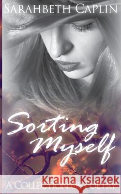 Sorting Myself: A collection of poetry Caplin, Sarahbeth 9781493701407
