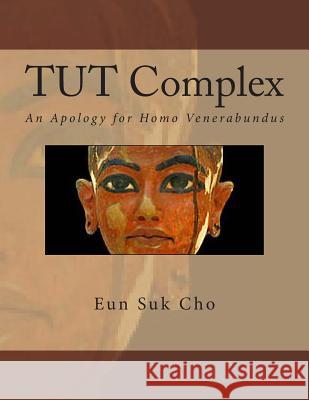 Tut Complex: An Apology for Homo Venerabundus Eun Suk Cho 9781493701889 Createspace