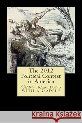 The 2012 Political Contest in America: Conversations with a Gadfly Dr Ronald J. Scot 9781493703722 Createspace