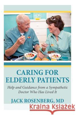 Caring For Elderly Patients: Help and Guidance from a Sympathetic Doctor Who Has Lived It Rosenberg M. D., Jack 9781493704507