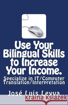 Use Your Bilingual Skills to Increase Your Income. Specialize in IT/Computer Translation/Interpretation: The Most Commonly Used English-Spanish IT/Com Leyva, Jose Luis 9781493705887 Createspace