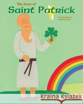 The Story of St. Patrick: A Children's Adaptation Laura Wagner 9781493706082 Createspace