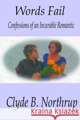 Words Fail: Confessions of an Incurable Romantic Dr Clyde B. Northrup 9781493706303 Createspace