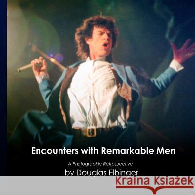 Encounters with Remarkable Men: A Photographic Retrospective Douglas Elbinger 9781493706853 Createspace