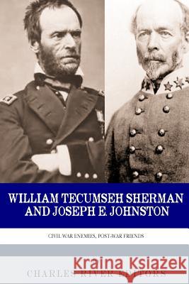 Civil War Enemies, Post-War Friends: William Tecumseh Sherman and Joseph E. Johnston Charles River Editors 9781493707119 Createspace Independent Publishing Platform