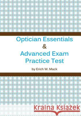 Optician Essentials and Advanced Exam Practice Test MR Erich W. Mack 9781493707225 Createspace