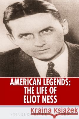 American Legends: The Life of Eliot Ness Charles River Editors 9781493707607 Createspace Independent Publishing Platform