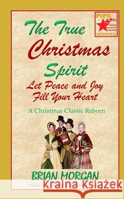 The True Christmas Spirit: Let Peace and Joy Fill Your Heart Brian Morgan 9781493708291 Createspace