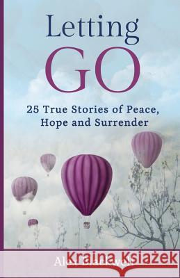 Letting Go: 25 True Stories of Peace, Hope and Surrender Alex Blackwell 9781493709083