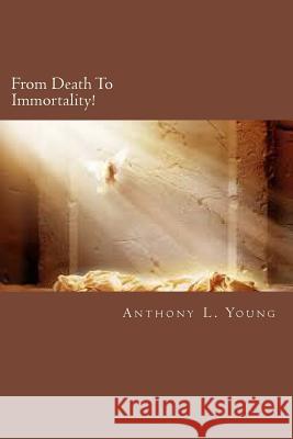 From Death To Immortality!: From Death To Immortality: The Angelic Gospel Young, Anthony L. 9781493710478