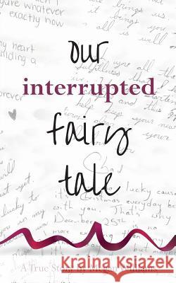 Our Interrupted Fairy Tale Megan Williams 9781493712618 Createspace