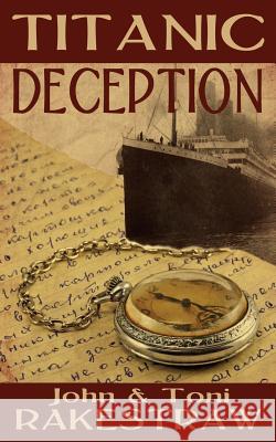 Titanic Deception John Rakestraw Toni Rakestraw 9781493712977