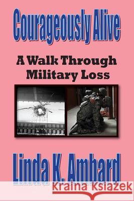 Courageously Alive - A Walk Through Military Loss Linda Leonard Ambard 9781493713035