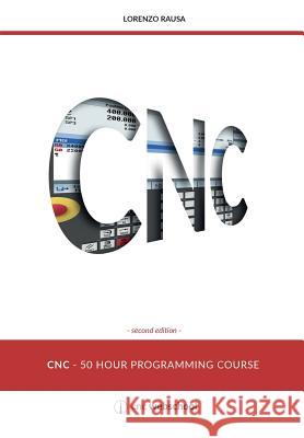 CNC 50 Hour Programming Course: (Second Edition / January 2018) Rausa, Lorenzo 9781493713578 Createspace