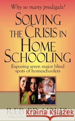 Solving the Crisis in Homeschooling: Exposing seven major blind spots of homeschoolers Bradley, Reb 9781493714896