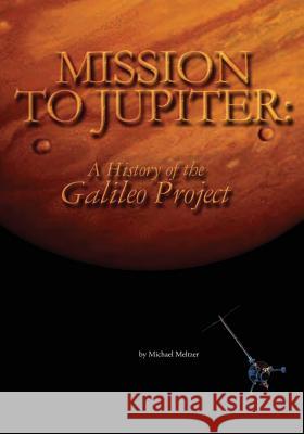 Mission to Jupiter: A History of the Galileo Project National Aeronautics and Administration Michael Meltzer 9781493716661 Createspace