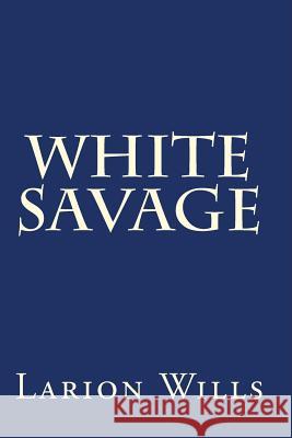 White Savage Larion Wills 9781493717385 Createspace