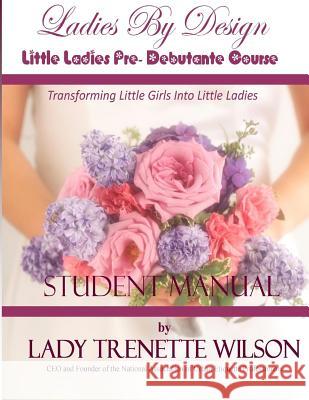 Ladies By Design Little Ladies Pre-Debutante Course: Student Manual Wilson, Lady Trenette 9781493718023 Createspace Independent Publishing Platform