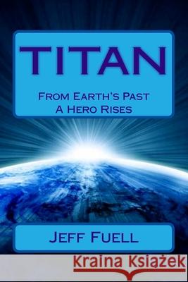 Titan: From Earth's Past A Hero Rises Fuell, Jeff 9781493718603 Createspace