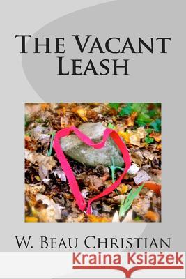 The Vacant Leash W. Beau Christian 9781493721238 Createspace