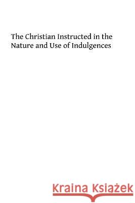 The Christian Instructed in the nature and Use of Indulgences Costelloe, Patrick 9781493721320 Createspace