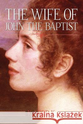 The Wife of John the Baptist K. Ford K 9781493722464 Createspace