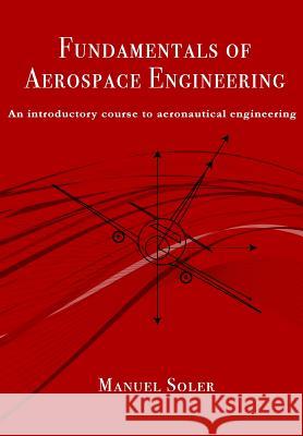 Fundamentals of aerospace engineering: An introductory course to aeronautical engineering Soler, Manuel 9781493727759 Createspace