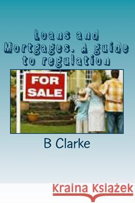 Loans and Mortgages. A guide to regulation: A guide to the regulation of loans and mortgages Clarke, B. 9781493728183 Createspace