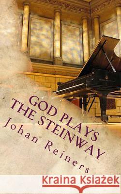 God Plays the Steinway Johan Reiners 9781493728237 Createspace Independent Publishing Platform