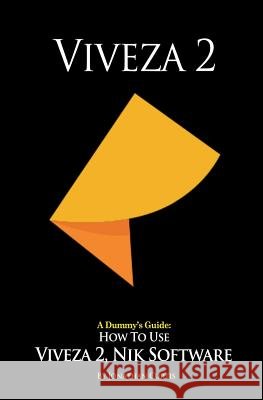 A Dummy's Guide: How To Use Viveza 2, Nik Software Curtis, Jonathan 9781493729340 Createspace