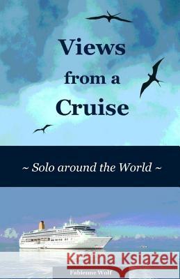 Views from a Cruise: Solo around the World Wolf, Fabienne 9781493729555 Createspace