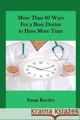 More than 80 Ways for a Busy Doctor To have More Time Kersley, Susan 9781493729920 Createspace