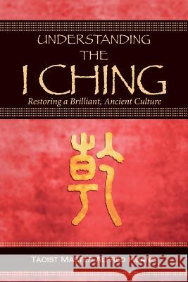 Understanding the I Ching: Restoring a Brilliant, Ancient Culture Alfred Huang Daniel Nesbitt 9781493735631