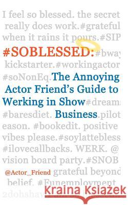 #soblessed: the Annoying Actor Friend's Guide to Werking in Show Business @Actor_friend, Annoying Actor Friend 9781493739851 Createspace