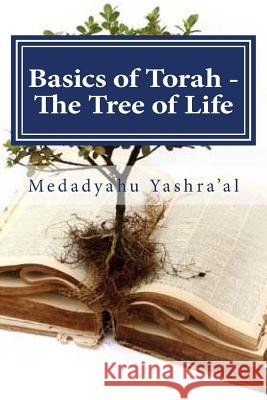 Basics of Torah - The Tree of Life: The fruit of the righteous is a Tree of Life Yashra'al, Medadyahu 9781493742646