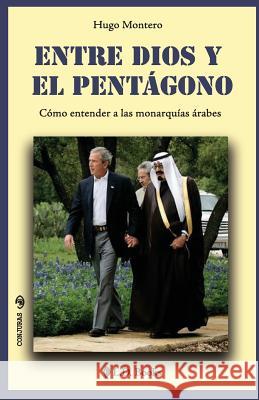 Entre Dios y el Pentagono: Como entender a las monarquias arabes Montero, Hugo 9781493743605 Createspace