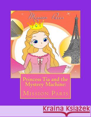Princess Tia and the Mystery Machine: : Mission Paris Lily Flowers I. Cenizal 9781493743995 Createspace