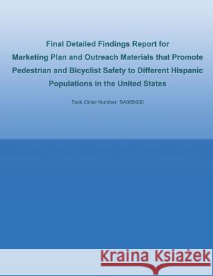 Final Detailed Findings Report for Marketing Plan and Outreach Materials that Promote Pedestrian and Bicyclist Safety to Different Hispanic Population Federal Highway Administration, U. S. De 9781493744633 Createspace