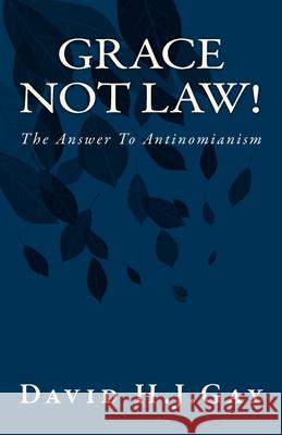 Grace Not Law!: The Answer To Antinomianism Gay, David H. J. 9781493746835 Createspace