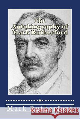 The Autobiography of Mark Rutherford Mark Rutherford Will Jonson 9781493747733 Createspace