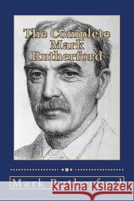 The Complete Mark Rutherford Mark Rutherford Will Jonson 9781493748006 Createspace