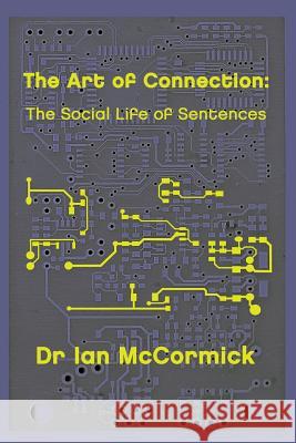 The Art of Connection: The Secret Life of Sentences Dr Ian McCormick 9781493748419 Createspace