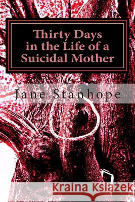 Thirty Days in the Life of a Suicidal Mother Jane Stanhope 9781493751013 Createspace