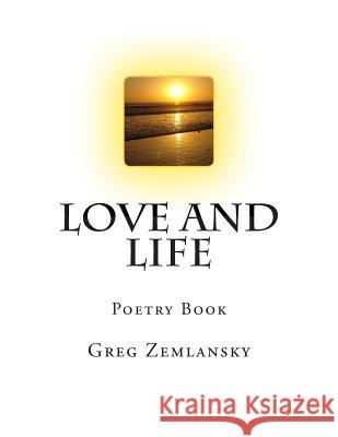 Love and Life: Poetry Book MR Greg Zemlansky 9781493751136 Createspace