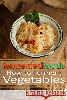 Fermented Foods: How to Ferment Vegetables Morgan Anderson 9781493753697 Createspace