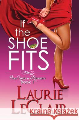 If The Shoe Fits: Once Upon A Romance, Book 1 LeClair, Laurie 9781493754137