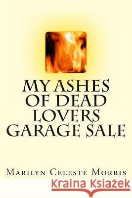 My Ashes of Dead Lovers Garage Sale Marilyn Celeste Morris 9781493754434