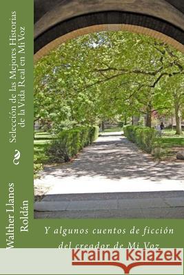 Selección de las Mejores Historias de la Vida Real en Mi Voz: Y algunos cuentos de ficción del creador de Mi Voz Llanos Roldan, Walther 9781493754465 Createspace